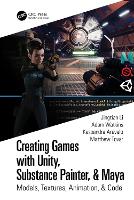 Creating Games with Unity, Substance Painter, & Maya: Models, Textures, Animation, & Code