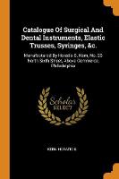 Catalogue of Surgical and Dental Instruments, Elastic Trusses, Syringes, &c.: Manufactured by Horatio G. Kern, No. 25 North Sixth Street, Above Commerce, Philadelphia