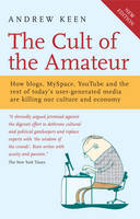 The Cult of the Amateur: How blogs, MySpace, YouTube and the rest of today's user-generated media are killing our culture and economy (ePub eBook)