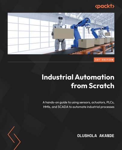 Industrial Automation from Scratch: A hands-on guide to using sensors, actuators, PLCs, HMIs, and SCADA to automate industrial processes (ePub eBook)